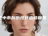 巴中市创伤性牙齿修复医院排名前十强哪几个好（白玉牙科优质口碑医生推荐）