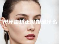 广州牙齿矫正价格是什么情况呢？