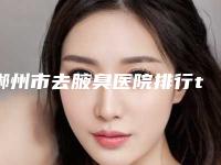 郴州市去腋臭医院排行top10强更新出炉（郴州丘山国际整形门诊是不错的选择）