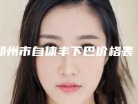 郑州市自体丰下巴价格表钜惠一览-郑州市自体丰下巴手术要花费多少
