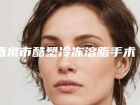 酒泉市酷塑冷冻溶脂手术医院排名榜top10强哪个靠谱（酒泉市酷塑冷冻溶脂手术整形医院）