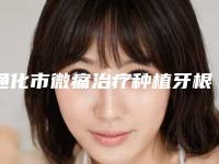 通化市微痛治疗种植牙根医院在榜清单前十位热捧表单（吉林梅河口诺雅口腔门诊部口碑没得挑）