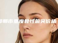 邯郸市重度骨性前突价格表(费用)全新表一览-邯郸市重度骨性前突价格