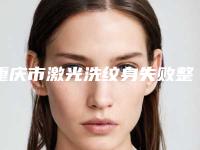 重庆市激光洗纹身失败整形科价格表(价目)2025版公示-近8个月均价为1400元