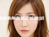 重庆市陶瓷矫正价格(价目)表经典项目新鲜全部一览(陶瓷矫正均价为：15477元）