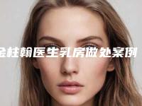 金柱翰医生乳房做处案例-价格(价目)2025全面更新