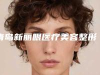 青岛新丽眼医疗美容整形诊所价格(价目)表2025官宣辣附做激光阴道紧缩手术案例