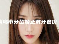 青岛市牙齿矫正戴牙套价格表(费用)2025含医院概况-青岛市牙齿矫正戴牙套价格