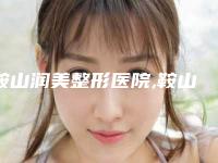 鞍山润美整形医院,鞍山枫州整形美容诊所实力对比测评价格表参考
