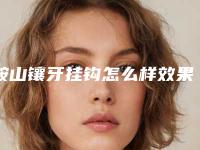 鞍山镶牙挂钩怎么样效果能维持多久