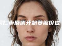 铜仁市唇侧牙龈萎缩价位表项目清单-铜仁市唇侧牙龈萎缩价格