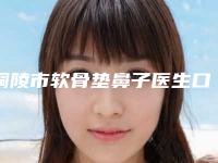 铜陵市软骨垫鼻子医生口碑排行前十名曝光-铜陵市软骨垫鼻子整形医生