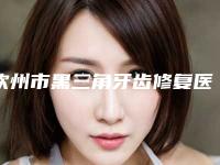 钦州市黑三角牙齿修复医院在榜名单前十全新名单发布（钦州康美口腔(盛天华府店)有名收费价格不贵）