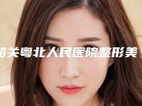 韶关粤北人民医院整形美容科,韶关科美医疗美容诊所你更看好哪一家