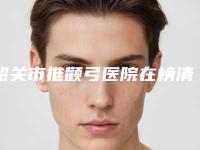 韶关市推颧弓医院在榜清单十强榜单综合一览-韶关市推颧弓整形医院