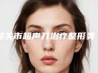 韶关市超声刀治疗整形美容价格表2025整形报价大全(近6个月均价为：4350元)