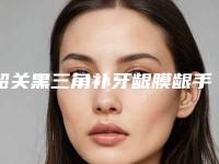 韶关黑三角补牙龈膜龈手术手术需要花多少