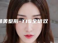 韩美整形-TIS全切双眼皮 项目分类：眼部整形 双眼皮 切开双眼皮