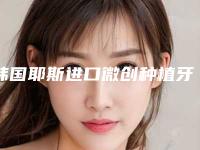 韩国耶斯进口微创种植牙 基台 牙冠手术安全性