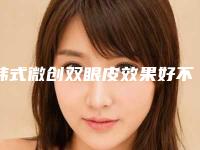 韩式微创双眼皮效果好不 会有自然大电眼(韩式不开刀自然双眼皮)