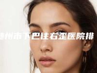 随州市下巴往右歪医院排名榜新版公开-随州市下巴往右歪整形医院