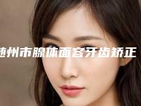 随州市腺体面容牙齿矫正医生在榜清单十强哪里做得好-随州市腺体面容牙齿矫正口腔医生