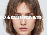 雅安市做自体隆胸价格(2025年雅安市做自体隆胸价目表优惠发布)