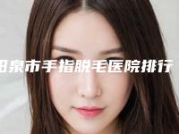 阳泉市手指脱毛医院排行top10强口碑篇揭晓（阳泉市手指脱毛整形医院）