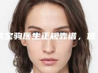 陈宝驹医生正规靠谱，值得信赖-首都医科大学宣武医院整形外科