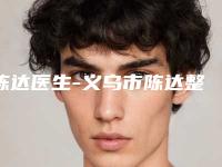 陈达医生-义乌市陈达整形专家权威的医生种草