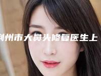 荆州市大鼻头修复医生上榜名单名单刷新了（周明医生实力强）
