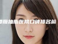 腰腹抽脂医院口碑排名前十哪家比较有实力！南阳维多利亚美容诊所前三名不会错