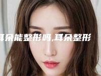 耳朵能整形吗,耳朵整形有危险吗