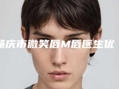 肇庆市微笑唇M唇医生优选-黄万宇医生性价比超高