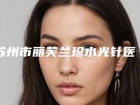 苏州市丽芙兰珍水光针医院排名前十强较好的是哪个-苏州市丽芙兰珍水光针整形医院