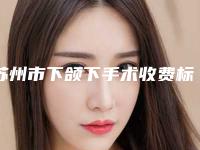 苏州市下颌下手术收费标准2025人气口碑医生分享(下颌下手术均价为：30923元)