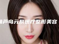 葫芦岛元辰医疗整形美容医院,葫芦岛新铭医医疗美容门诊部各方技术和审美在线PK