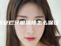 西安烂牙根拔除怎么保证安全,西安烂牙根拔除手术的安全