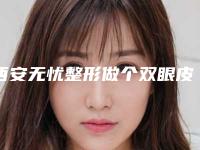 西安无忧整形做个双眼皮手术多少钱（西安无忧整形做个双眼皮手术多少钱啊）