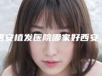 西安植发医院哪家好西安哪家医院植发好