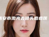 西安市激光去额头痘痘医院口碑排名前十名哪里医-西安梵洛熙医疗美容诊所网友力推都入围了
