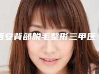 西安背部脱毛整形三甲医院哪个最有名气医生