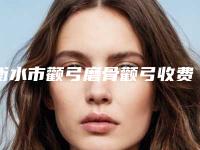 衡水市颧弓磨骨颧弓收费标准火热发布（衡水市颧弓磨骨颧弓术大概需要价钱贵不贵）
