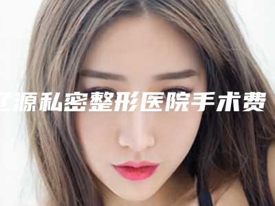 辽源私密整形医院手术费用高吗？