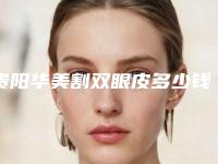 贵阳华美割双眼皮多少钱“假小子”割双眼皮美得不像话~