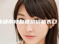 赤峰市修复痘坑价格表口碑一览-赤峰市修复痘坑手术费会花多少