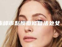 赤峰市黏膜瓣修复法处女膜修补医生【汇聚10个参考】-赤峰市黏膜瓣修复法处女膜修补整形医生