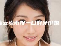 连云港市按一口假牙价格表(费用)优惠重磅上线-连云港市按一口假牙价格
