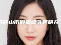 马鞍山市假体隆乳医院在榜清单前十整理（马鞍山市假体隆乳整形医院）