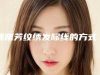 龚曙芳纹绣发际线的方式及术后护理